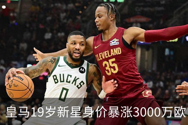 皇马19岁新星身价暴涨3000万欧，能否证明自己的实力是关键